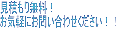 見積もり無料! お気軽にお問い合わせください!!